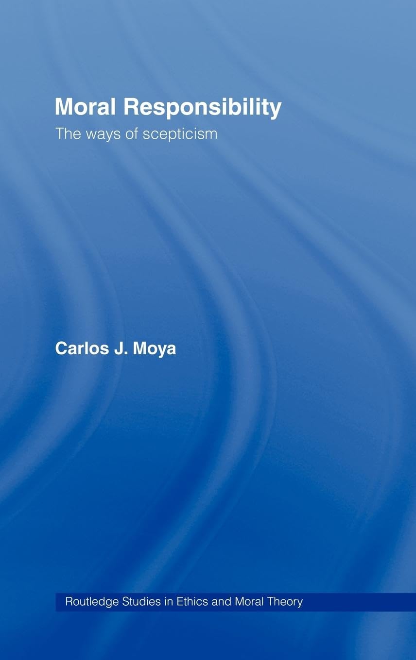 Moral Responsibility: The Ways of Scepticism (Studies in Ethics And Moral Theory, 6, Band 6)