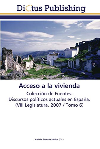 Acceso a la vivienda: Colección de Fuentes. Discursos políticos actuales en España. (VIII Legislatura, 2007 / Tomo 6)