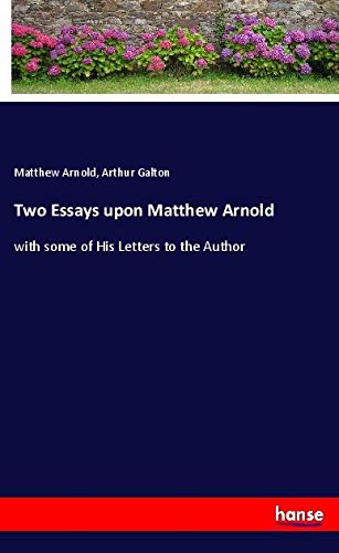 Two Essays upon Matthew Arnold: with some of His Letters to the Author
