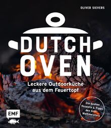 Dutch Oven - Leckere Outdoorküche aus dem Feuertopf: Die 60 besten Rezepte des Grillweltmeisters mit Fleisch, Gemüse und Fisch