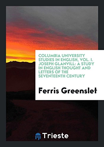 Columbia University Studies in English, Vol. I. Joseph Glanvill: A Study in English Thought and Letters of the Seventeenth Century