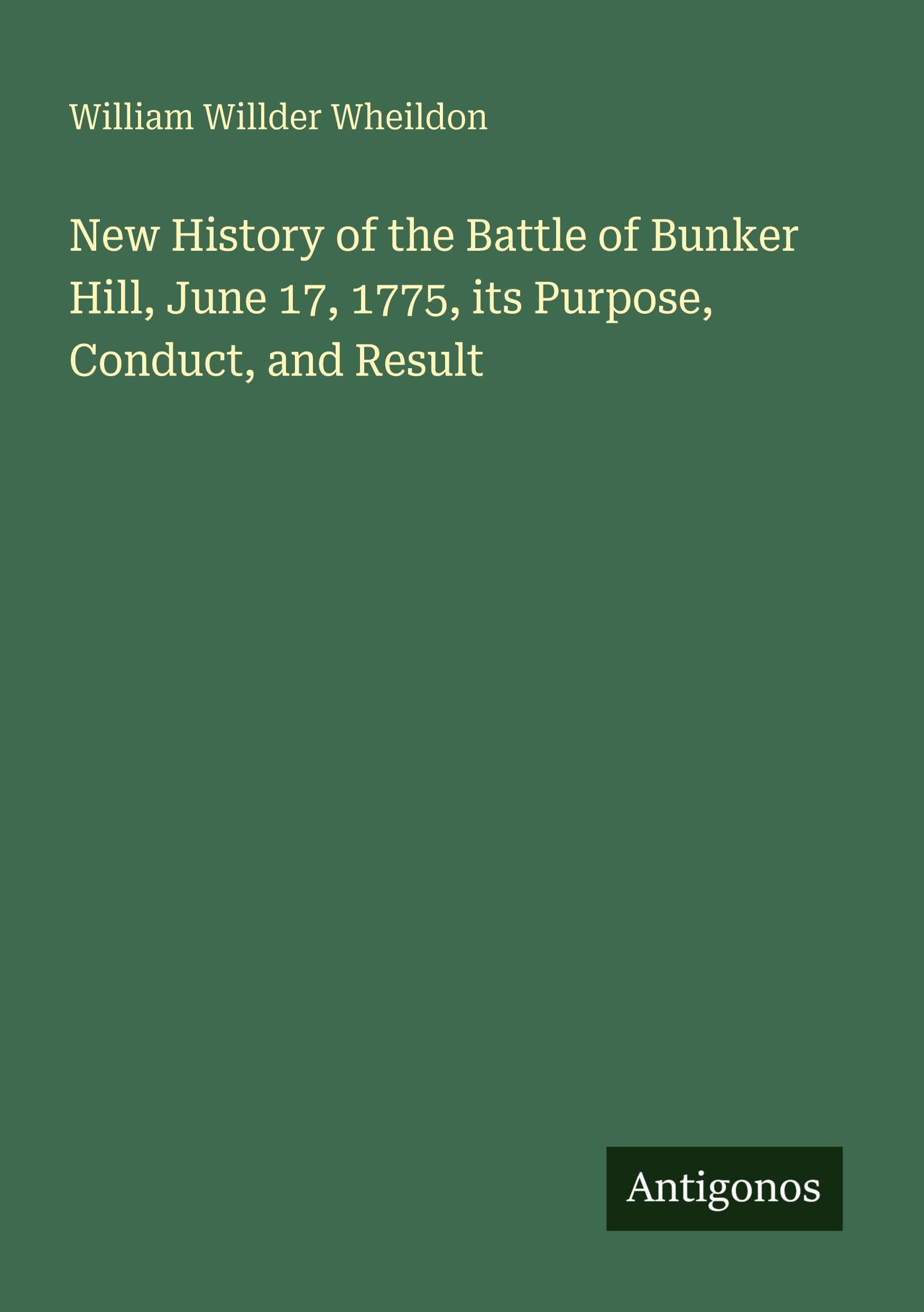 New History of the Battle of Bunker Hill, June 17, 1775, its Purpose, Conduct, and Result