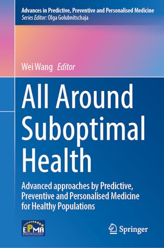 All Around Suboptimal Health: Advanced Approaches by Predictive, Preventive and Personalised Medicine for Healthy Populations (Advances in Predictive, ... and Personalised Medicine, 18, Band 18)