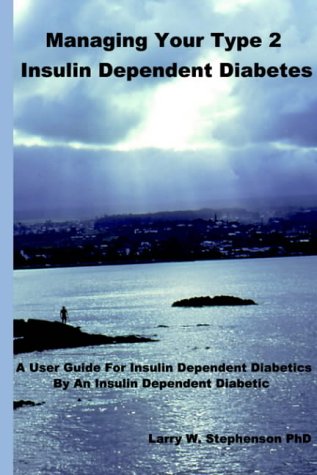 Managing Your Type 2 Insulin Dependent Diabetes: A user guide for insulin dependent diabetics by an insulin dependent diabetic