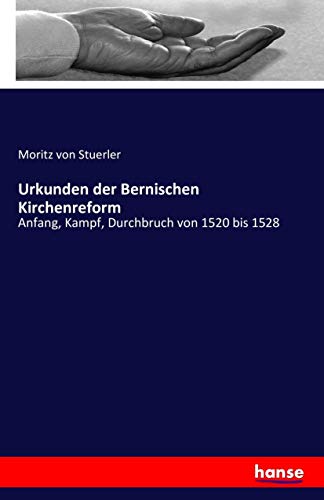 Urkunden der Bernischen Kirchenreform: Anfang, Kampf, Durchbruch von 1520 bis 1528