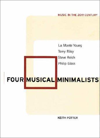 Keith Potter Four Musical Minimalists, La Monte Young, Terry Riley, Steve Reich, Philip Glass (Music In The Twentieth Century, Band 11)