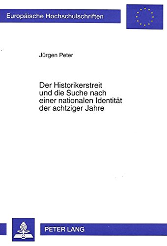 Der Historikerstreit und die Suche nach einer nationalen Identität der achtziger Jahre (Europäische Hochschulschriften / European University Studies / Publications Universitaires Européennes)