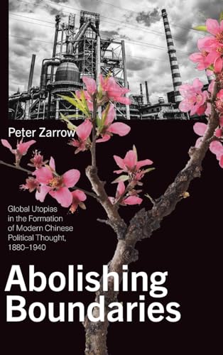 Abolishing Boundaries: Global Utopias in the Formation of Modern Chinese Political Thought, 1880-1940 (SUNY Series in Chinese Philosophy and Culture)