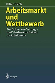 Arbeitsmarkt und Wettbewerb: ― Der Schutz von Vertrags- und Wettbewerbsfreiheit im Arbeitsrecht ―