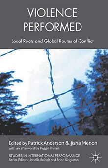 Violence Performed: Local Roots and Global Routes of Conflict (Studies in International Performance)