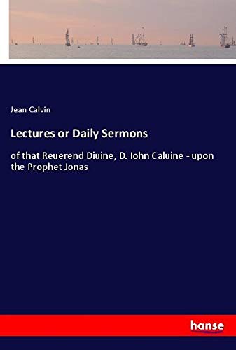 Lectures or Daily Sermons: of that Reuerend Diuine, D. Iohn Caluine - upon the Prophet Jonas