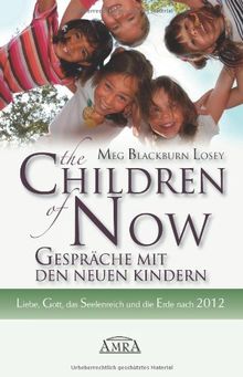 The Children of Now - Gespräche mit den Neuen Kindern. Liebe, Gott, das Seelenreich und die Erde nach 2012