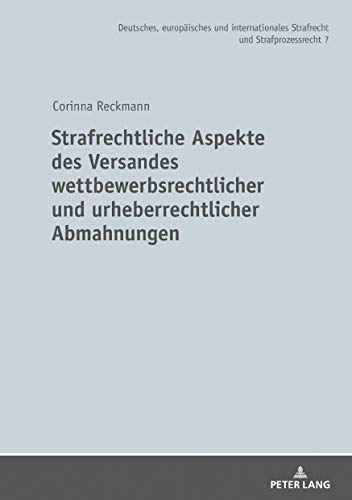 Strafrechtliche Aspekte des Versandes wettbewerbsrechtlicher und urheberrechtlicher Abmahnungen (Deutsches, europäisches und internationales Strafrecht und Strafprozessrecht, Band 7)