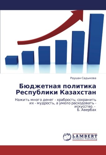 Бюджетная политика Республики Казахстан: Нажить много денег - храбрость; сохранить их - мудрость, а умело расходовать - искусство. - Б. Авербах: ... umelo rashodowat' - iskusstwo. - B. Awerbah