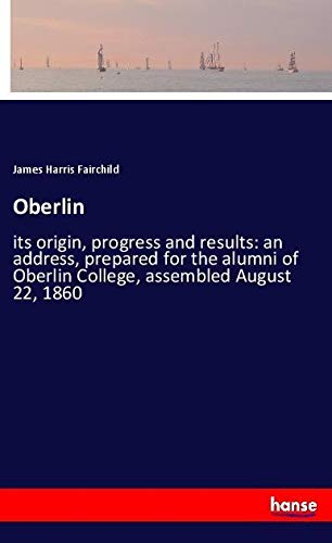 Oberlin: its origin, progress and results: an address, prepared for the alumni of Oberlin College, assembled August 22, 1860