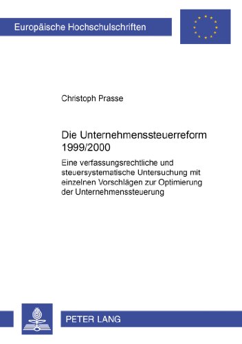 Die Unternehmenssteuerreform 1999/2000: Eine verfassungsrechtliche und steuersystematische Untersuchung mit einzelnen Vorschlägen zur Optimierung der ... / Publications Universitaires Européennes)