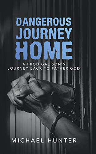 Dangerous Journey Home: A Prodigal Son's Journey Back to Father God
