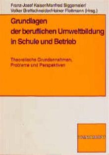 Grundlagen der beruflichen Umweltbildung in Schule und Betrieb: Theoretische Grundannahmen, Probleme und Perspektiven