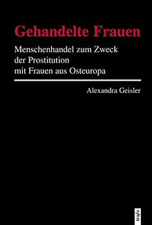 Gehandelte Frauen: Menschenhandel zum Zweck der Prostitution mit Frauen aus Osteuropa (Hochschulschriften)