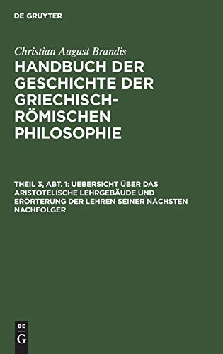 Uebersicht über das Aristotelische Lehrgebäude und Erörterung der Lehren seiner nächsten Nachfolger: Als Uebergang zur dritten Entwicklungsperiode der ... der Griechisch-Römischen Philosophie)