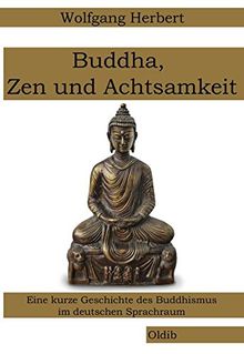 Buddha, Zen und Achtsamkeit: Eine kurze Geschichte des Buddhismus im deutschen Sprachraum