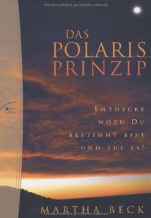 Das Polaris Prinzip: Entdecke wozu Du bestimmt bist - und tue es!