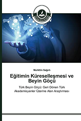 Eğitimin Küreselleşmesi ve Beyin Göçü: Türk Beyin Göçü: Geri Dönen Türk Akademisyenler Üzerine Alan Araştırması: Türk Beyin Göçü: Geri Dönen Türk Akademisyenler Üzerine Alan Arastirmasi