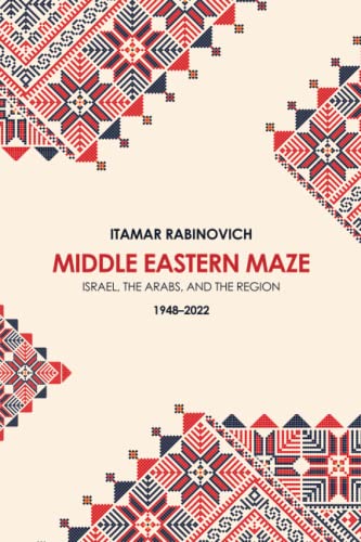 Middle Eastern Maze: Israel, The Arabs, and the Region 1948-2022
