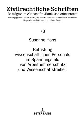 Befristung wissenschaftlichen Personals im Spannungsfeld von Arbeitnehmerschutz und Wissenschaftsfreiheit (Zivilrechtliche Schriften, Band 73)
