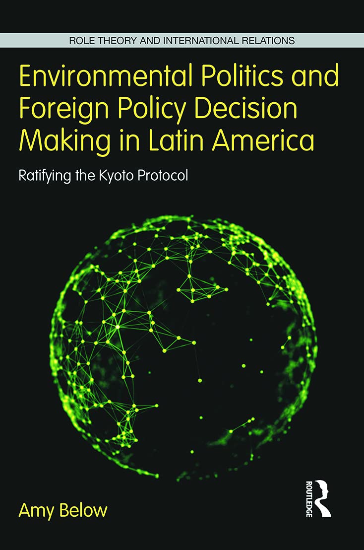 Environmental Politics and Foreign Policy Decision Making in Latin America: Ratifying the Kyoto Protocol (Role Theory and International Relations, 4, Band 4)