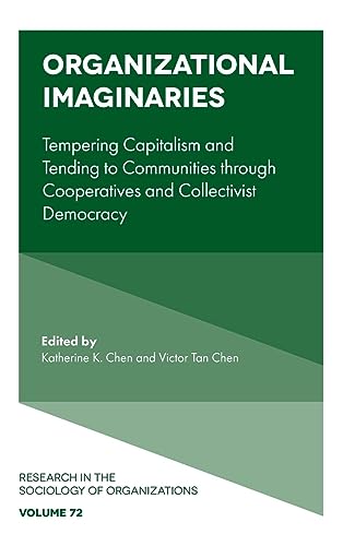 Organizational Imaginaries: Tempering Capitalism and Tending to Communities Through Cooperatives and Collectivist Democracy (Research in the Sociology of Organizations, 72, Band 72)