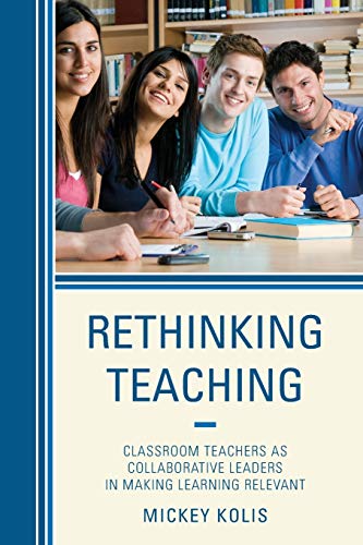 Rethinking Teaching: Classroom Teachers as Collaborative Leaders in Making Learning Relevant