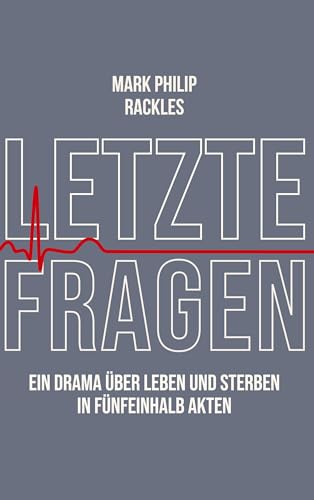 Letzte Fragen: Ein Drama über Leben und Sterben in fünfeinhalb Akten