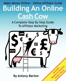 Make Money Online - Online Affiliate Guide: Building An Online Cash Cow, A Complete Step-By-Step Guide To Affiliate Marketing: A Complete Step-By-Step Guide To Affiliate Marketing