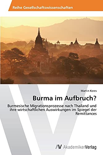 Burma im Aufbruch?: Burmesische Migrationsprozesse nach Thailand und ihre wirtschaftlichen Auswirkungen im Spiegel der Remittances