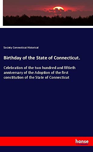 Birthday of the State of Connecticut.: Celebration of the two hundred and fiftieth anniversary of the Adoption of the first constitution of the State of Connecticut