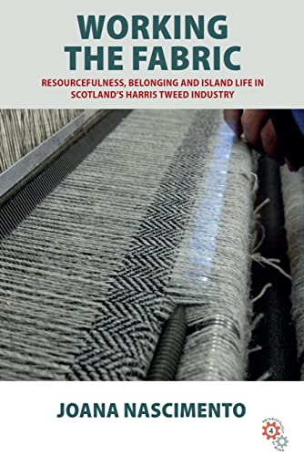 Working the Fabric: Resourcefulness, Belonging and Island Life in Scotland's Harris Tweed Industry (Anthropology at Work, 4)