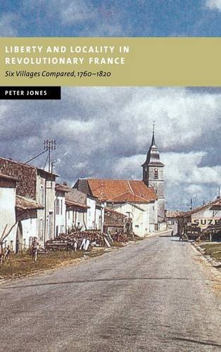 Liberty and Locality in Revolutionary France: Six Villages Compared, 1760–1820 (New Studies in European History)
