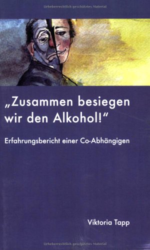 Zusammen besiegen wir den Alkohol: ERFAHRUNGSBERICHT EINER Co-Abhängigen