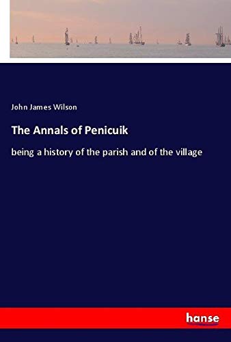 The Annals of Penicuik: being a history of the parish and of the village
