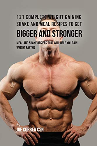 121 Complete Weight Gaining Shake and Meal Recipes to Get Bigger and Stronger: Meal and Shake Recipes That Will Help You Gain Weight Faster