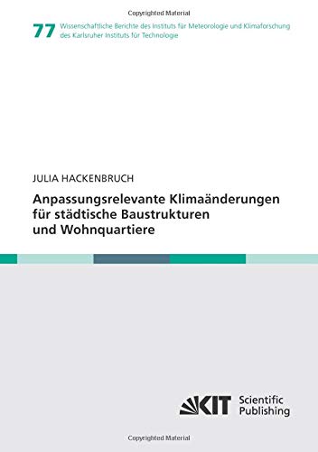 Anpassungsrelevante Klimaänderungen für städtische Baustrukturen und Wohnquartiere: Dissertationsschrift (Wissenschaftliche Berichte des Instituts für ... des Karlsruher Instituts für Technologie)