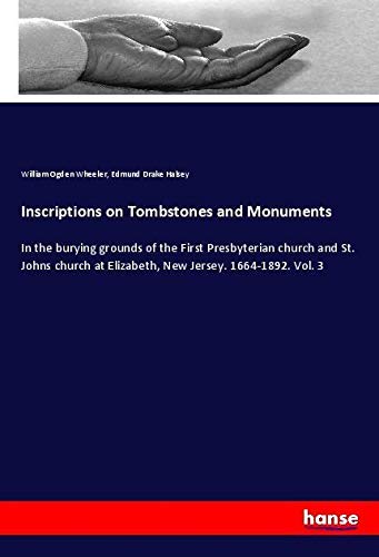 Inscriptions on Tombstones and Monuments: In the burying grounds of the First Presbyterian church and St. Johns church at Elizabeth, New Jersey. 1664-1892. Vol. 3