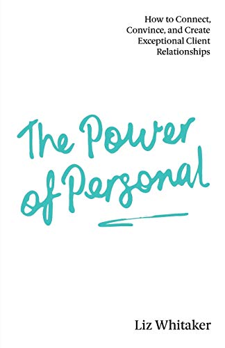 The Power of Personal: How to Connect, Convince, and Create Exceptional Client Relationships