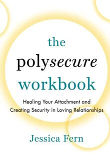 The Polysecure Workbook: Healing Your Attachment and Creating Security in Loving Relationships