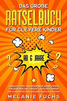 Das große Rätselbuch für clevere Kinder (ab 6 Jahre). Geniale Rätsel und brandneue Knobelspiele für Mädchen und Jungen. Logisches Denken und Konzentration spielend einfach steigern