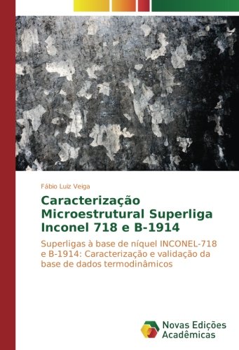 Caracterização Microestrutural Superliga Inconel 718 e B-1914: Superligas à base de níquel INCONEL-718 e B-1914: Caracterização e validação da base de dados termodinâmicos