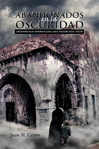 Abandonados En La Oscuridad: Sobreviviendo Solos A Un Mundo Religioso Lleno De Tradiciones Abuso Y Traición