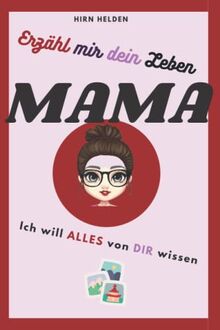 Erzähl mir dein Leben Mama: ich will alles wissen