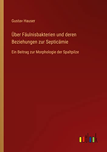 Über Fäulnisbakterien und deren Beziehungen zur Septicämie: Ein Beitrag zur Morphologie der Spaltpilze